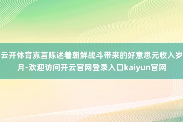 云开体育寡言陈述着朝鲜战斗带来的好意思元收入岁月-欢迎访问开云官网登录入口kaiyun官网