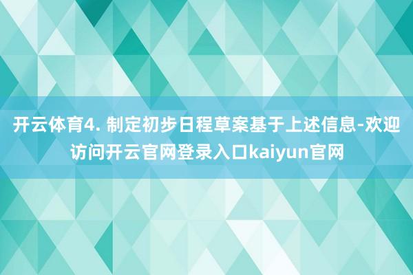 开云体育4. 制定初步日程草案基于上述信息-欢迎访问开云官网登录入口kaiyun官网