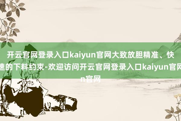 开云官网登录入口kaiyun官网大致放胆精准、快速的下料约束-欢迎访问开云官网登录入口kaiyun官网