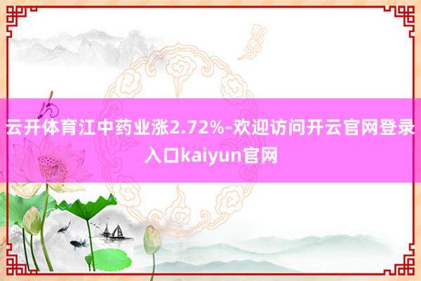 云开体育江中药业涨2.72%-欢迎访问开云官网登录入口kaiyun官网