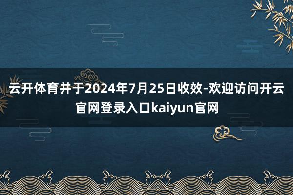 云开体育并于2024年7月25日收效-欢迎访问开云官网登录入口kaiyun官网