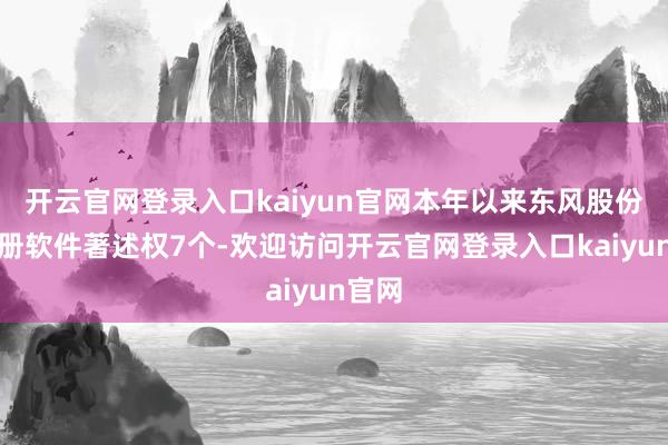 开云官网登录入口kaiyun官网本年以来东风股份新注册软件著述权7个-欢迎访问开云官网登录入口kaiyun官网