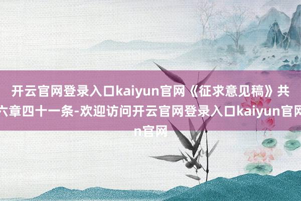 开云官网登录入口kaiyun官网《征求意见稿》共六章四十一条-欢迎访问开云官网登录入口kaiyun官网