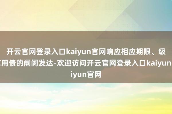 开云官网登录入口kaiyun官网响应相应期限、级别信用债的阛阓发达-欢迎访问开云官网登录入口kaiyun官网