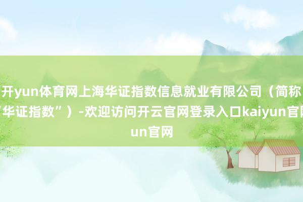 开yun体育网上海华证指数信息就业有限公司（简称“华证指数”）-欢迎访问开云官网登录入口kaiyun官网