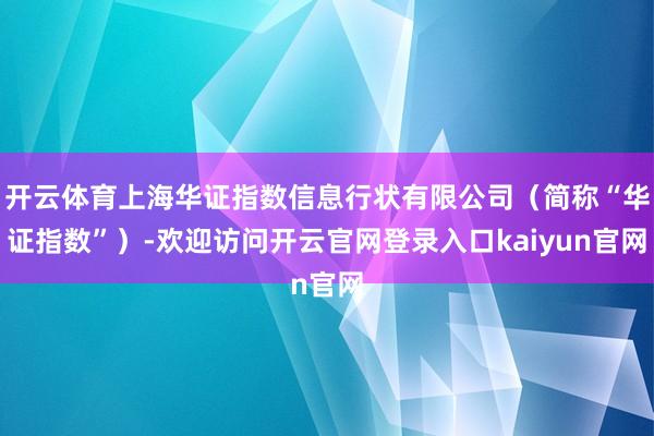 开云体育上海华证指数信息行状有限公司（简称“华证指数”）-欢迎访问开云官网登录入口kaiyun官网