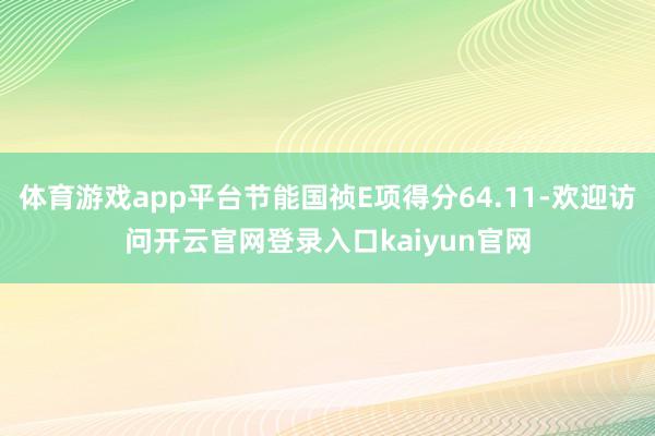 体育游戏app平台节能国祯E项得分64.11-欢迎访问开云官网登录入口kaiyun官网