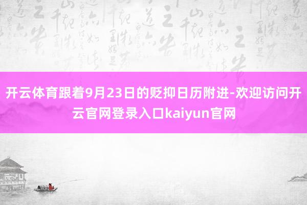 开云体育跟着9月23日的贬抑日历附进-欢迎访问开云官网登录入口kaiyun官网