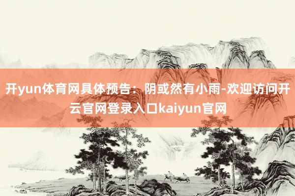 开yun体育网具体预告：阴或然有小雨-欢迎访问开云官网登录入口kaiyun官网