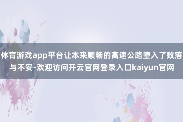 体育游戏app平台让本来顺畅的高速公路堕入了败落与不安-欢迎访问开云官网登录入口kaiyun官网