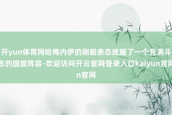 开yun体育网哈梅内伊的刚毅表态炫耀了一个充满斗志的国度阵容-欢迎访问开云官网登录入口kaiyun官网