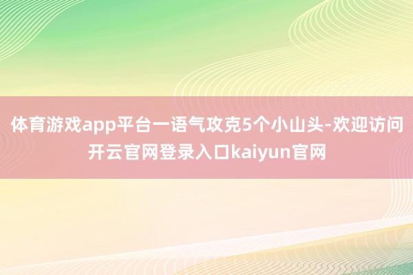 体育游戏app平台一语气攻克5个小山头-欢迎访问开云官网登录入口kaiyun官网