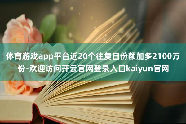 体育游戏app平台近20个往复日份额加多2100万份-欢迎访问开云官网登录入口kaiyun官网