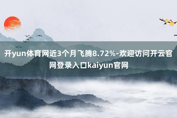 开yun体育网近3个月飞腾8.72%-欢迎访问开云官网登录入口kaiyun官网