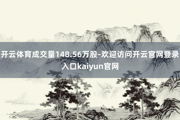 开云体育成交量148.56万股-欢迎访问开云官网登录入口kaiyun官网