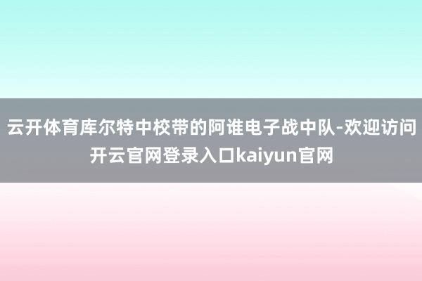 云开体育库尔特中校带的阿谁电子战中队-欢迎访问开云官网登录入口kaiyun官网