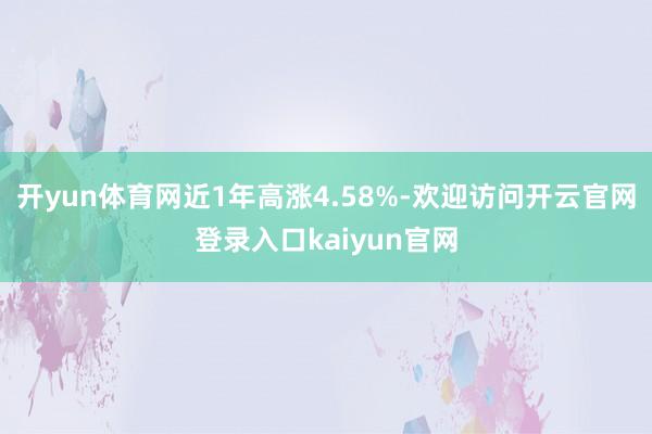 开yun体育网近1年高涨4.58%-欢迎访问开云官网登录入口kaiyun官网