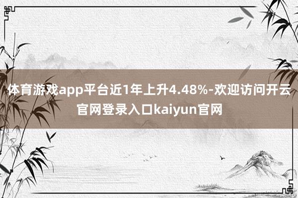 体育游戏app平台近1年上升4.48%-欢迎访问开云官网登录入口kaiyun官网