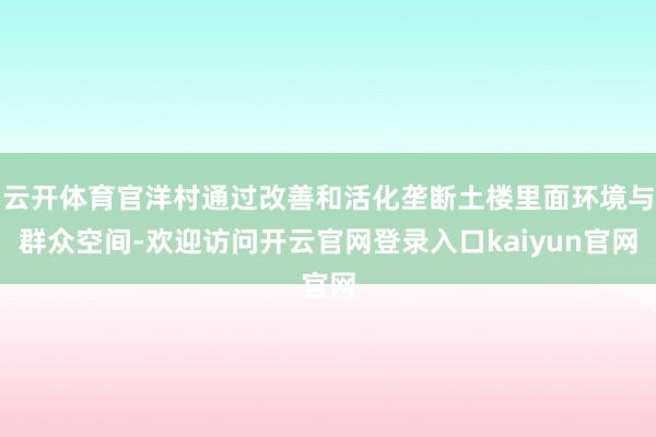 云开体育官洋村通过改善和活化垄断土楼里面环境与群众空间-欢迎访问开云官网登录入口kaiyun官网