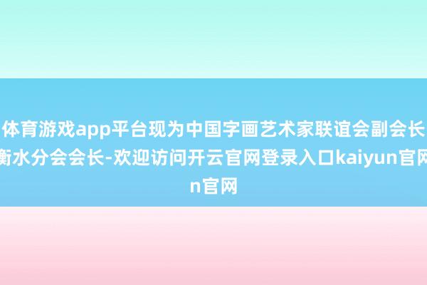 体育游戏app平台现为中国字画艺术家联谊会副会长衡水分会会长-欢迎访问开云官网登录入口kaiyun官网