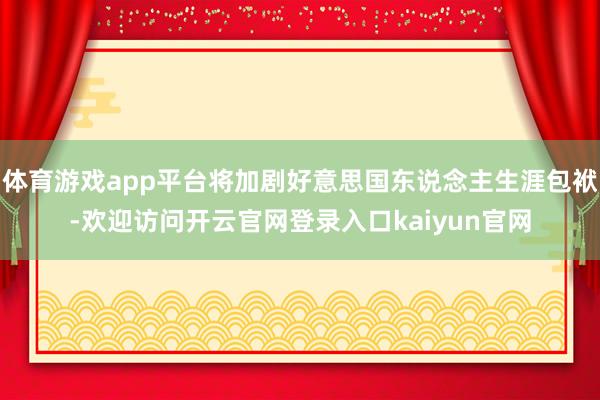 体育游戏app平台将加剧好意思国东说念主生涯包袱-欢迎访问开云官网登录入口kaiyun官网