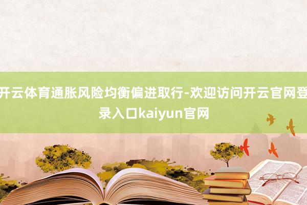 开云体育通胀风险均衡偏进取行-欢迎访问开云官网登录入口kaiyun官网